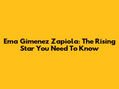 Ema Gimenez Zapiola: The Rising Star You Need To Know