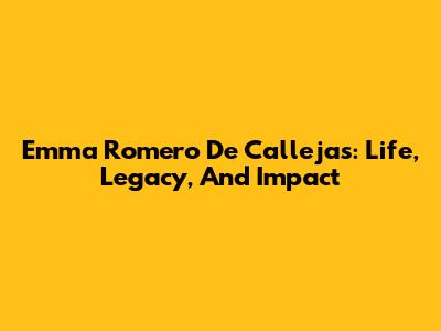 Emma Romero De Callejas: Life, Legacy, And Impact