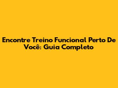 Encontre Treino Funcional Perto De Você: Guia Completo