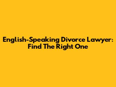 English-Speaking Divorce Lawyer: Find The Right One
