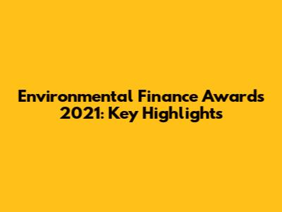 Environmental Finance Awards 2021: Key Highlights