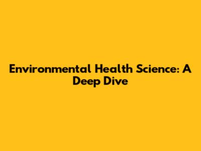 Environmental Health Science: A Deep Dive