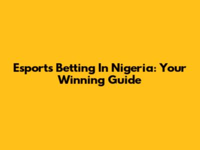 Esports Betting In Nigeria: Your Winning Guide