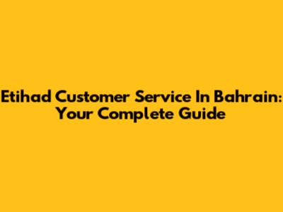 Etihad Customer Service In Bahrain: Your Complete Guide