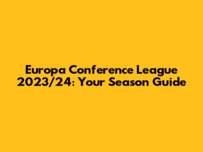 Europa Conference League 2023/24: Your Season Guide
