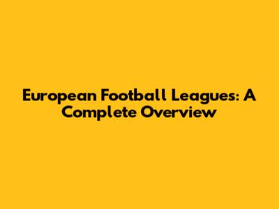 European Football Leagues: A Complete Overview