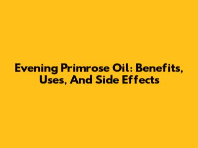 Evening Primrose Oil: Benefits, Uses, And Side Effects