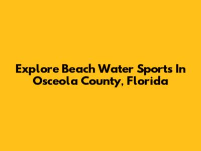 Explore Beach Water Sports In Osceola County, Florida