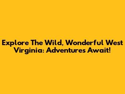 Explore The Wild, Wonderful West Virginia: Adventures Await!