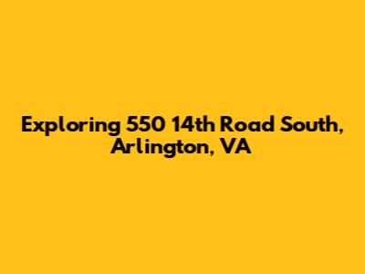 Exploring 550 14th Road South, Arlington, VA