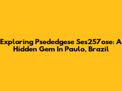 Exploring Psededgese Ses257ose: A Hidden Gem In Paulo, Brazil