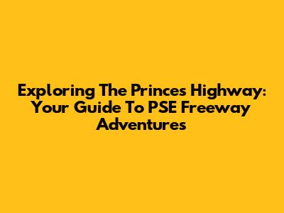 Exploring The Princes Highway: Your Guide To PSE Freeway Adventures