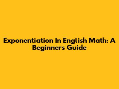 Exponentiation In English Math: A Beginner's Guide