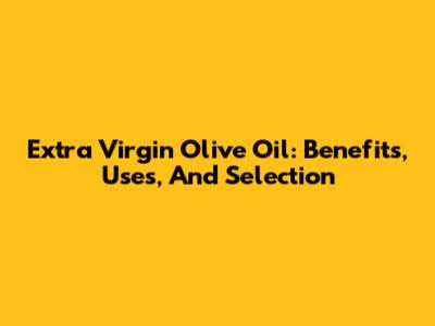 Extra Virgin Olive Oil: Benefits, Uses, And Selection