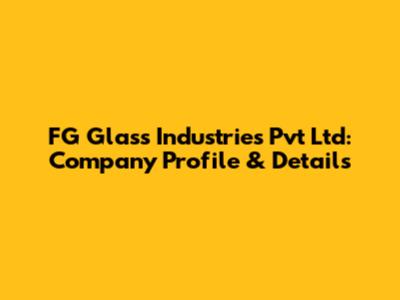 FG Glass Industries Pvt Ltd: Company Profile & Details