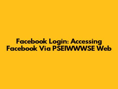 Facebook Login: Accessing Facebook Via PSEIWWWSE Web