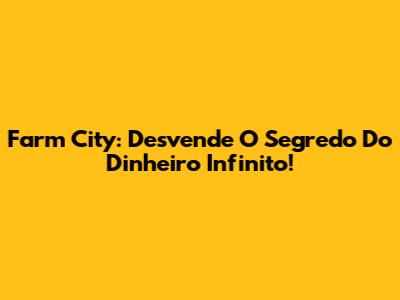 Farm City: Desvende O Segredo Do Dinheiro Infinito!