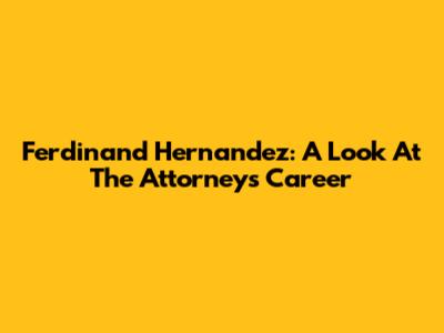Ferdinand Hernandez: A Look At The Attorney's Career