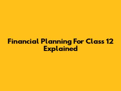 Financial Planning For Class 12 Explained