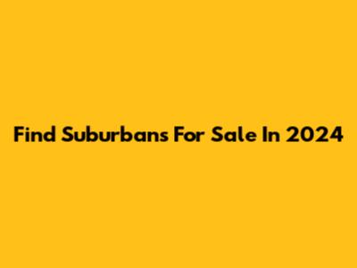 Find Suburbans For Sale In 2024