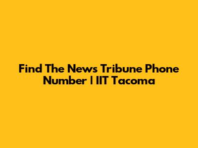 Find The News Tribune Phone Number | IIT Tacoma