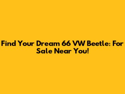 Find Your Dream '66 VW Beetle: For Sale Near You!