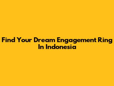 Find Your Dream Engagement Ring In Indonesia