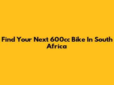 Find Your Next 600cc Bike In South Africa