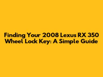 Finding Your 2008 Lexus RX 350 Wheel Lock Key: A Simple Guide