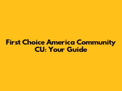 First Choice America Community CU: Your Guide