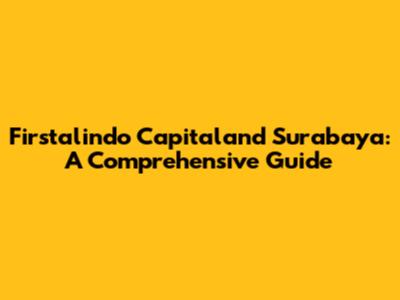 Firstalindo Capitaland Surabaya: A Comprehensive Guide