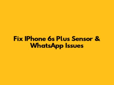 Fix IPhone 6s Plus Sensor & WhatsApp Issues