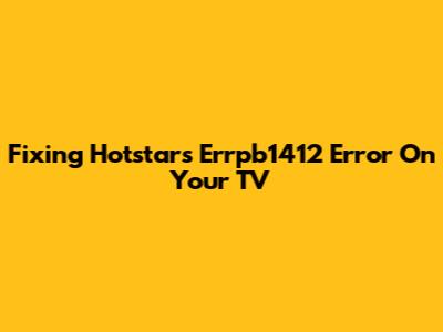 Fixing Hotstar's Errpb1412 Error On Your TV