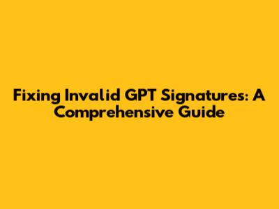 Fixing Invalid GPT Signatures: A Comprehensive Guide