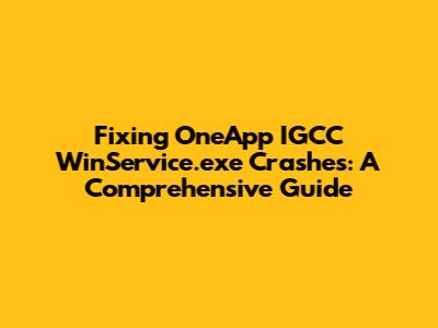 Fixing OneApp IGCC WinService.exe Crashes: A Comprehensive Guide