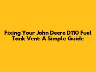 Fixing Your John Deere D110 Fuel Tank Vent: A Simple Guide