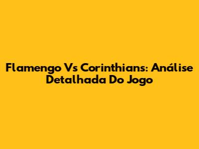 Flamengo Vs Corinthians: Análise Detalhada Do Jogo