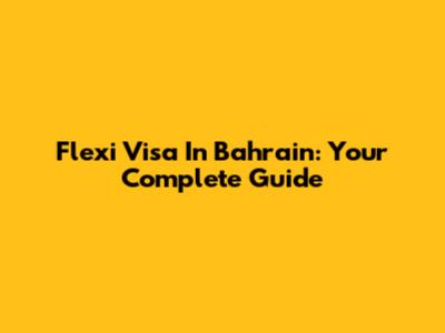 Flexi Visa In Bahrain: Your Complete Guide