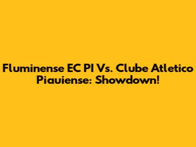 Fluminense EC PI Vs. Clube Atletico Piauiense: Showdown!