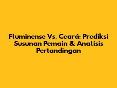 Fluminense Vs. Ceará: Prediksi Susunan Pemain & Analisis Pertandingan