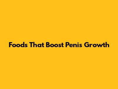 Foods That Boost Penis Growth