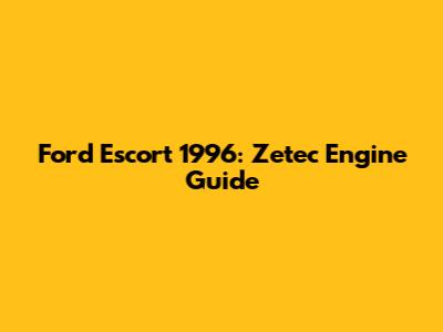 Ford Escort 1996: Zetec Engine Guide