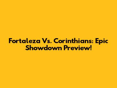 Fortaleza Vs. Corinthians: Epic Showdown Preview!