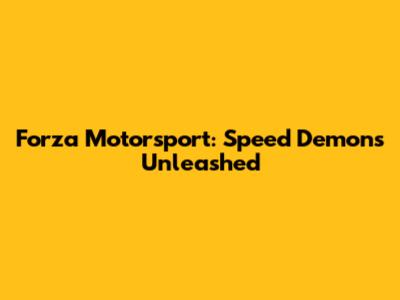 Forza Motorsport: Speed Demons Unleashed
