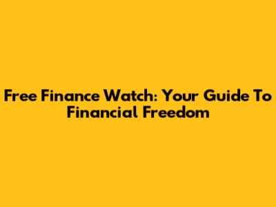 Free Finance Watch: Your Guide To Financial Freedom