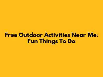 Free Outdoor Activities Near Me: Fun Things To Do