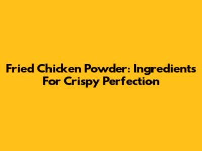 Fried Chicken Powder: Ingredients For Crispy Perfection