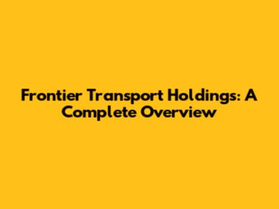 Frontier Transport Holdings: A Complete Overview