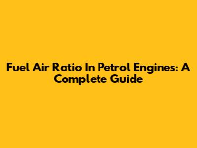 Fuel Air Ratio In Petrol Engines: A Complete Guide