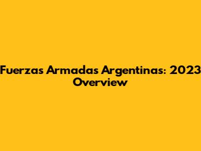 Fuerzas Armadas Argentinas: 2023 Overview
